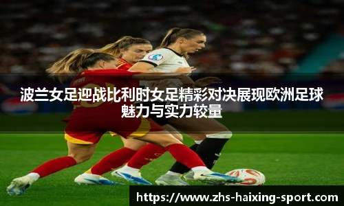 波兰女足迎战比利时女足精彩对决展现欧洲足球魅力与实力较量