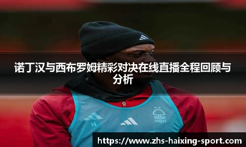 诺丁汉与西布罗姆精彩对决在线直播全程回顾与分析