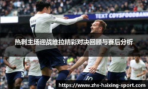 热刺主场迎战维拉精彩对决回顾与赛后分析